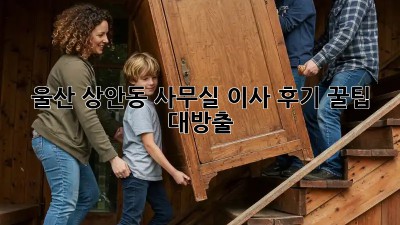 울산 상안동 사무실 이사 후기: 꿀팁 대방출!