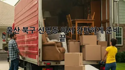 울산 북구 신명동 이사, 간단하게 준비 끝!
