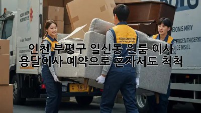 인천 부평구 일신동 원룸 이사? 용달이사 예약으로 혼자서도 척척!