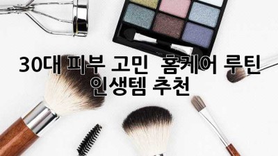 30대 피부 고민? 😥 홈케어 루틴 & 인생템 추천! ✨
