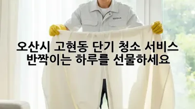 🏡✨ 오산시 고현동 단기 청소 서비스: 반짝이는 하루를 선물하세요! ✨🏡