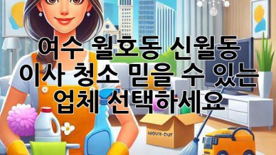 여수 월호동 신월동 이사 청소, 믿을 수 있는 업체 선택하세요!