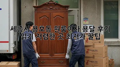 세종시 용호동 원룸이사 용달 후기 읽기: 저렴한 곳 최저가 꿀팁! 💖