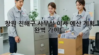 창원 진해구 사무실 이사, 예산 계획 완벽 가이드