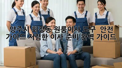 양주시 회정동 원룸이사 도구 & 안전 가이드: 저렴한 이사 준비 완벽 가이드! 💯